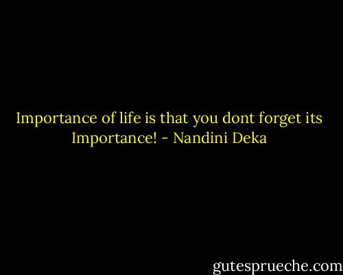 Importance of life is that you dont forget its Importance! - Nandini Deka