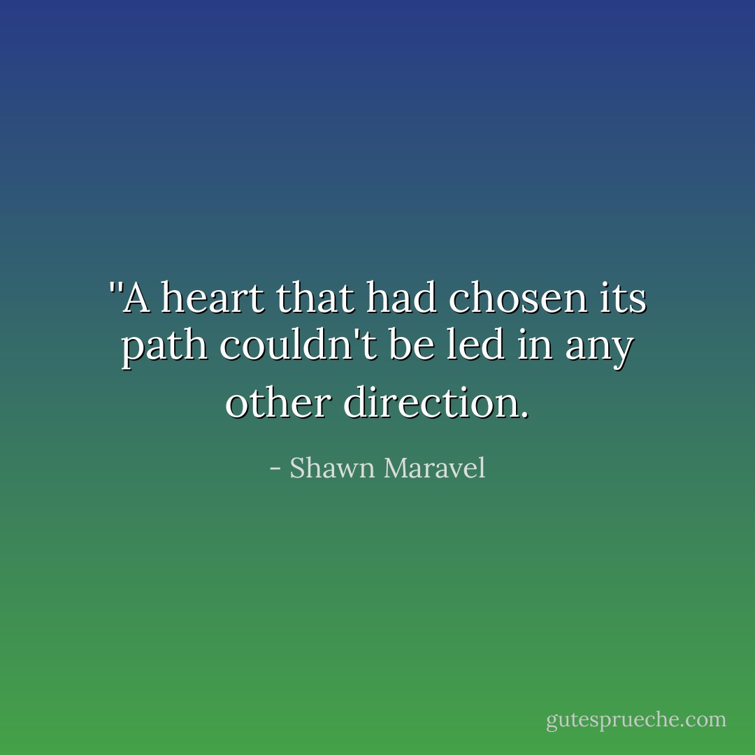 ‎''A heart that had chosen its path couldn't be led in any other direction. - Shawn Maravel
