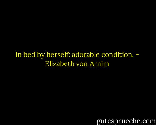 In bed by herself: adorable condition. - Elizabeth von Arnim
