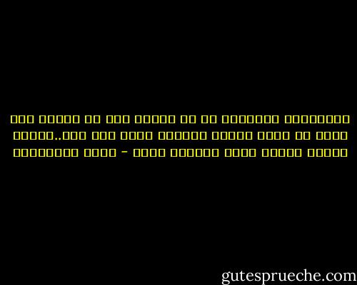 الأنانية المطلقة هي أن يحاول شخص ما ويسعى بكل جهده أن يصبح بطلاً لمسيرة حياة شخص آخر..ويترك لصاحب القصة دورا ثانويا فيها - جلال الخوالدة