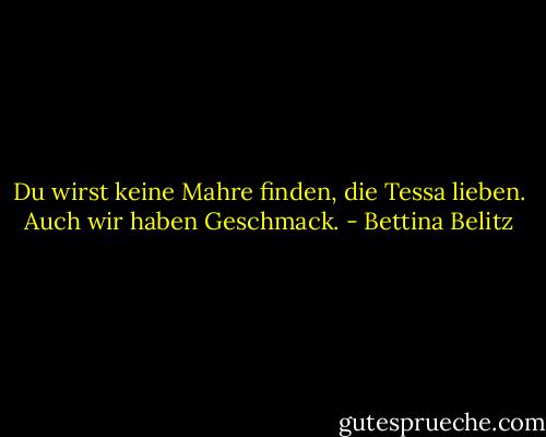 Du wirst keine Mahre finden, die Tessa lieben. Auch wir haben Geschmack. - Bettina Belitz
