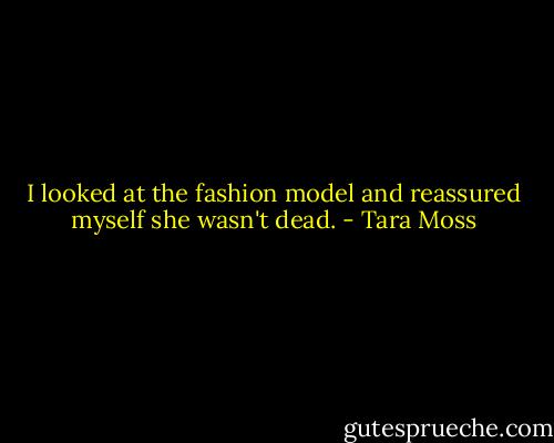 I looked at the fashion model and reassured myself she wasn't dead. - Tara Moss