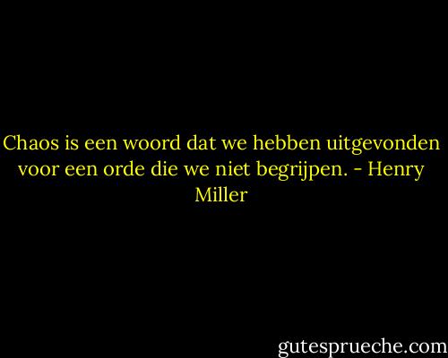Chaos is een woord dat we hebben uitgevonden voor een orde die we niet begrijpen. - Henry Miller