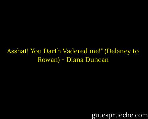 Asshat! You Darth Vadered me!" (Delaney to Rowan) - Diana Duncan