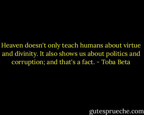 Heaven doesn't only teach humans about virtue and divinity.<br />It also shows us about politics and corruption; and that's a fact. - Toba Beta