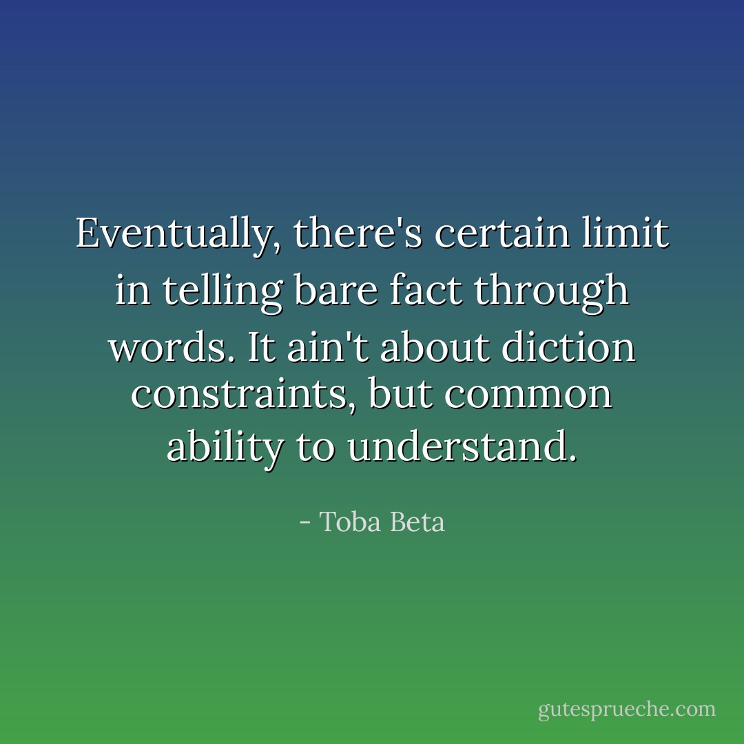 Eventually, there's certain limit in telling bare fact through words.<br />It ain't about diction constraints, but common ability to understand. - Toba Beta