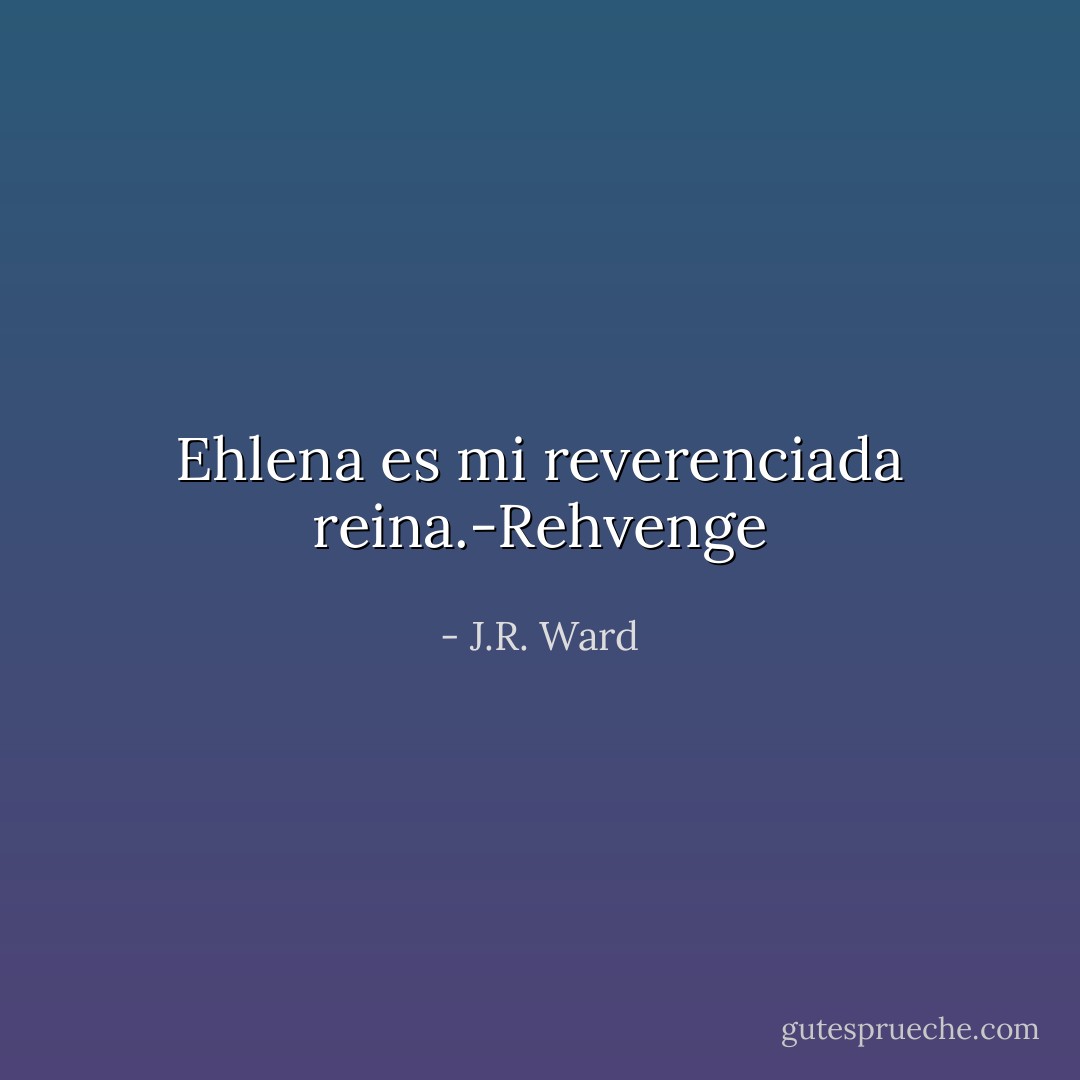 Ehlena es mi reverenciada reina.-Rehvenge - J.R. Ward
