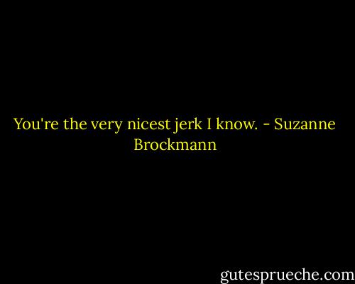 You're the very nicest jerk I know. - Suzanne Brockmann