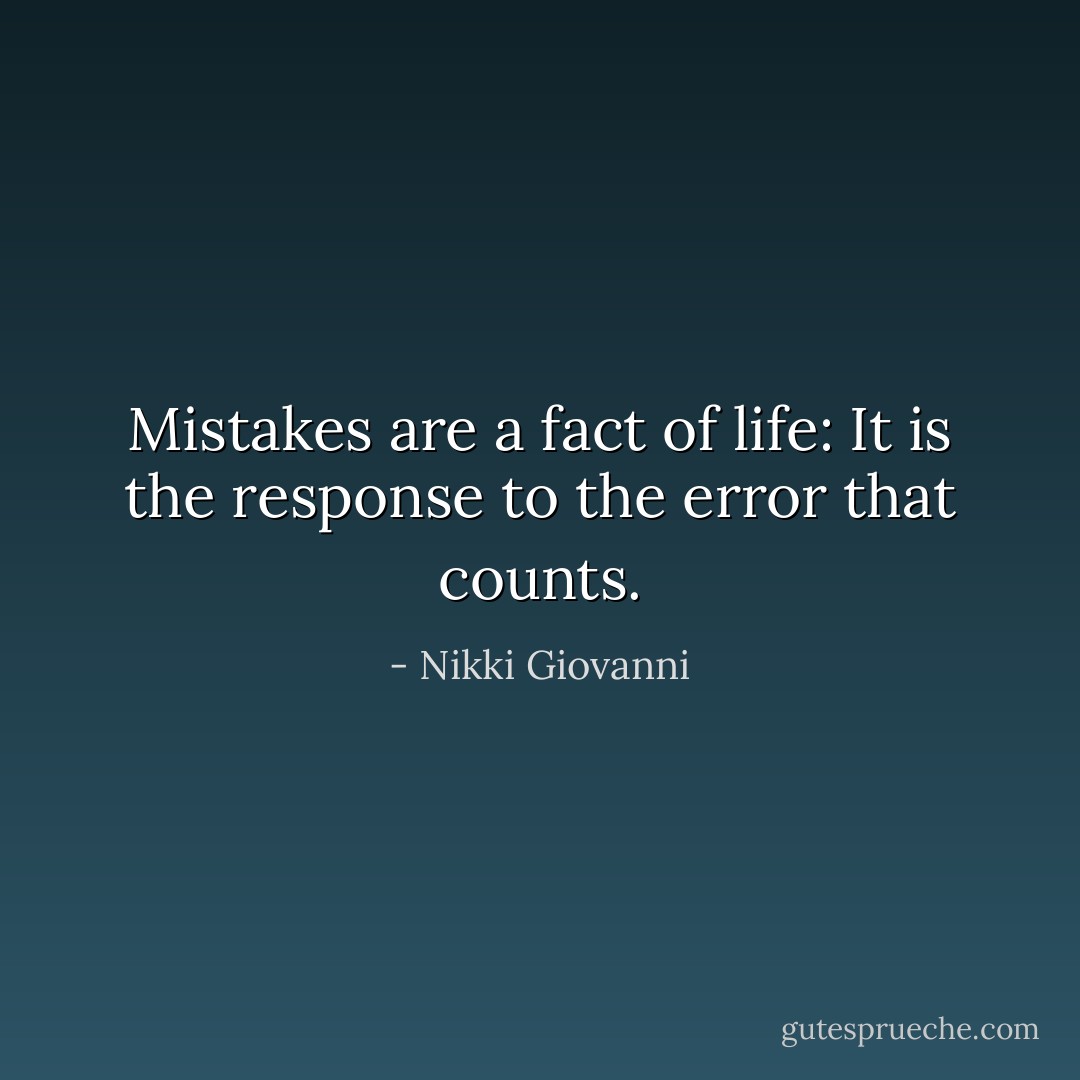 Mistakes are a fact of life: It is the response to the error that counts. - Nikki Giovanni