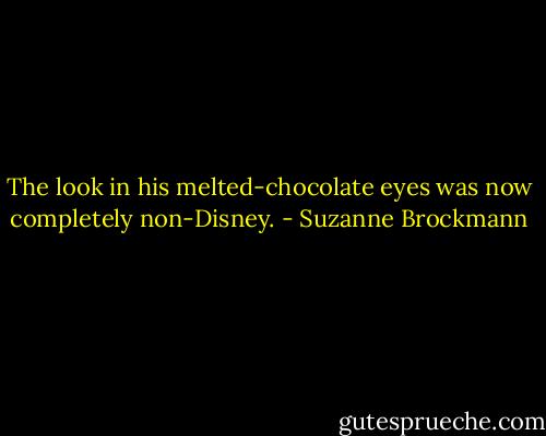 The look in his melted-chocolate eyes was now completely non-Disney. - Suzanne Brockmann