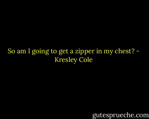 So am I going to get a zipper in my chest? - Kresley Cole
