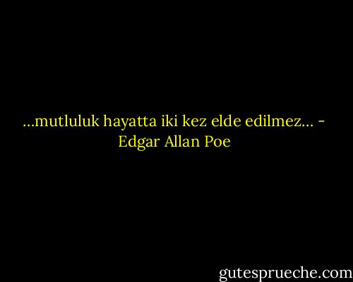 …mutluluk hayatta iki kez elde edilmez… - Edgar Allan Poe