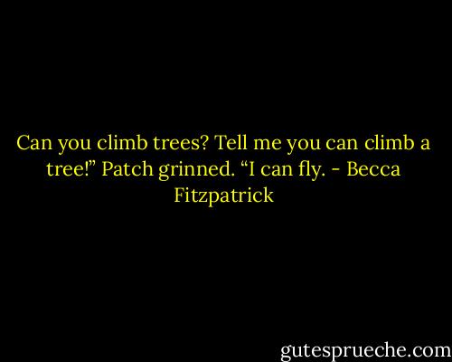 Can you climb trees? Tell me you can climb a tree!”<br />Patch grinned. “I can fly. - Becca Fitzpatrick