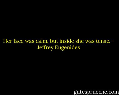 Her face was calm, but inside she was tense. - Jeffrey Eugenides
