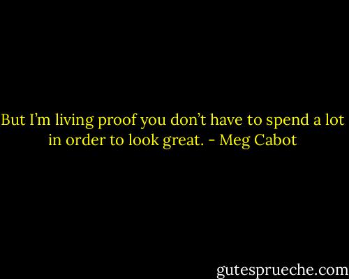 But I’m living proof you don’t have to spend a lot in order to look great. - Meg Cabot