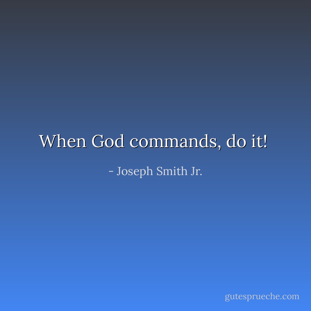 When God commands, do it!  - Joseph Smith Jr.