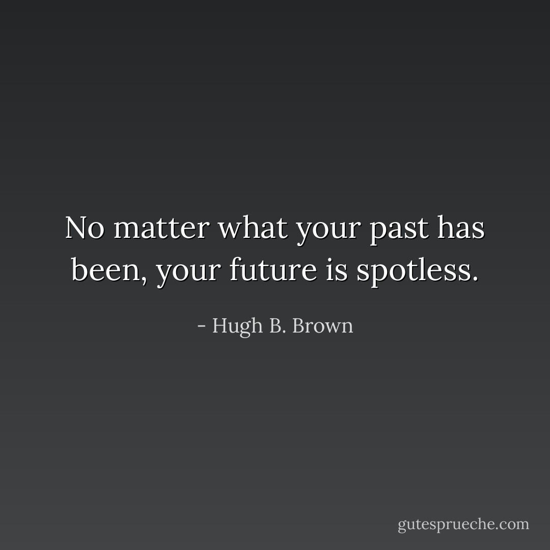 No matter what your past has been, your future is spotless. - Hugh B. Brown
