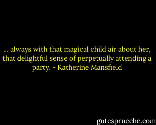 ... always with that magical child air about her, that delightful sense of perpetually attending a party. - Katherine Mansfield