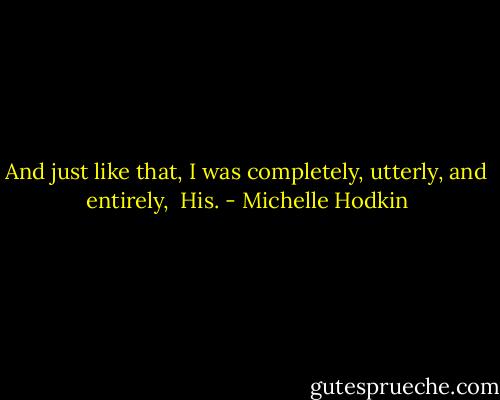 And just like that, I was completely, utterly, and entirely, <br />His. - Michelle Hodkin