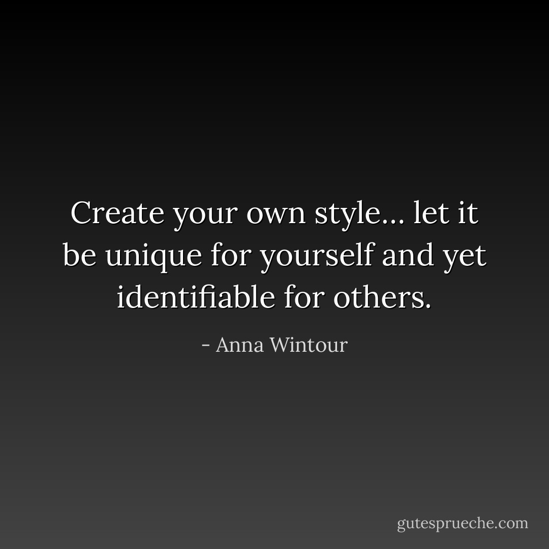 Create your own style… let it be unique for yourself and yet identifiable for others. - Anna Wintour