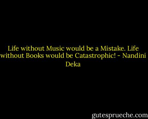 Life without Music would be a Mistake. Life without Books would be Catastrophic! - Nandini Deka
