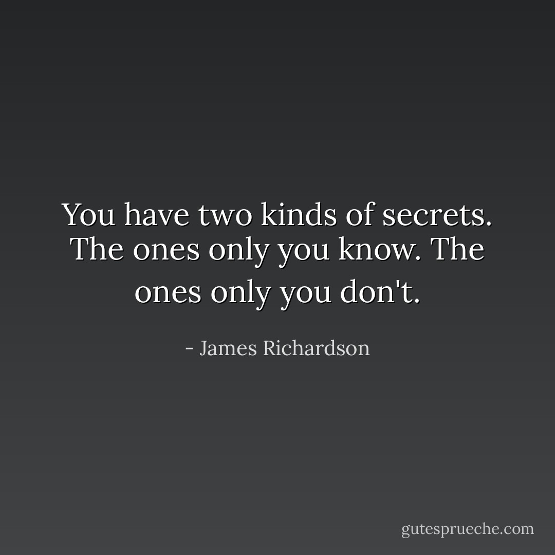 You have two kinds of secrets. The ones only you know. The ones only you don't. - James Richardson