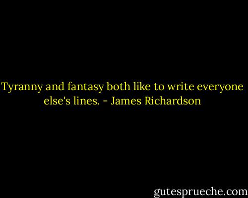 Tyranny and fantasy both like to write everyone else's lines. - James Richardson