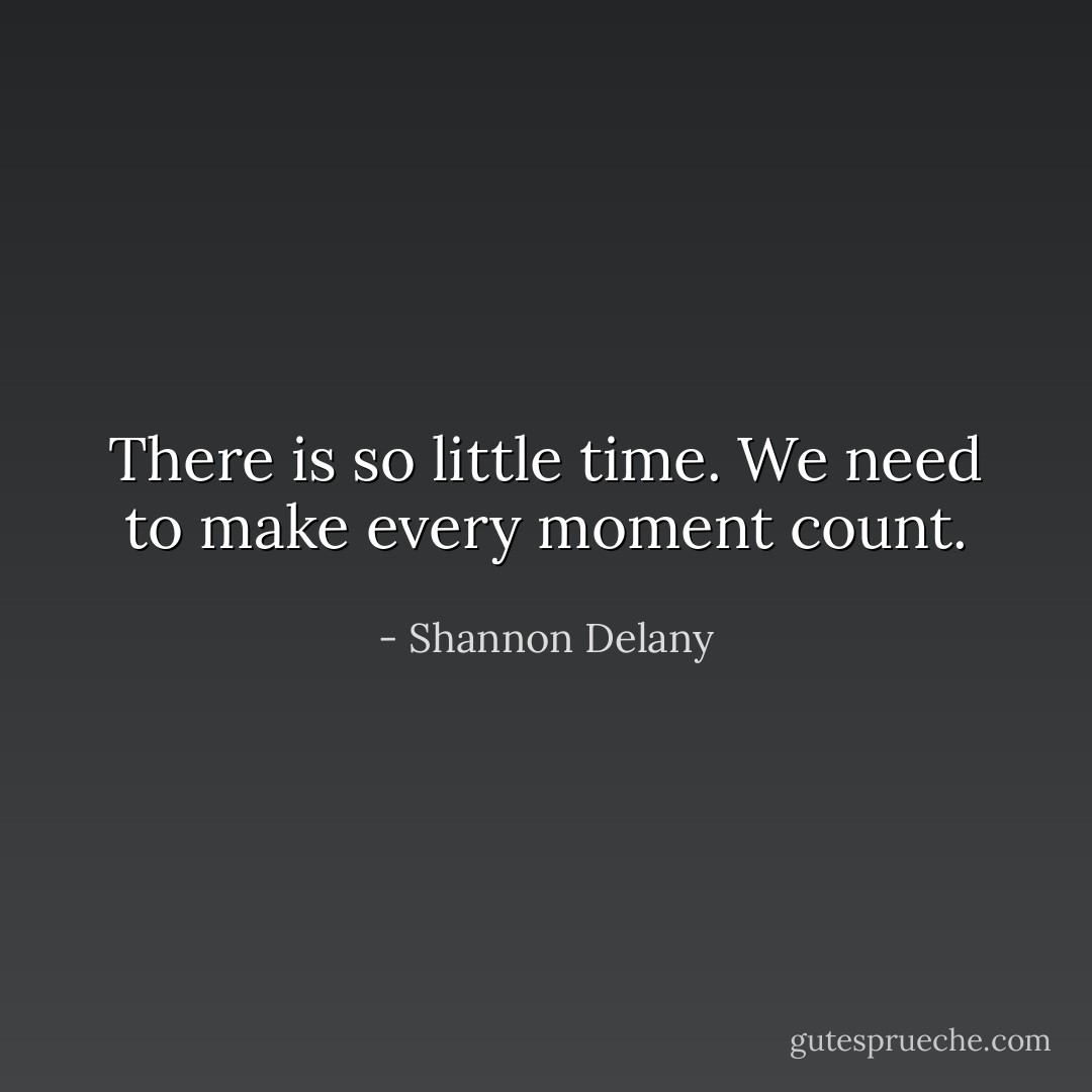There is so little time. We need to make every moment count. - Shannon Delany