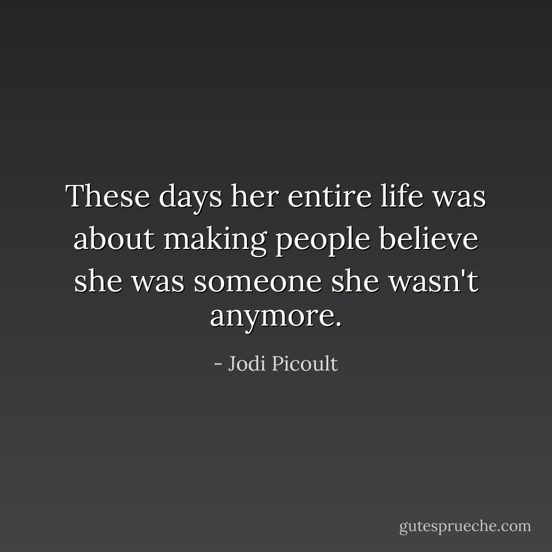 These days her entire life was about making people believe she was someone she wasn't anymore. - Jodi Picoult