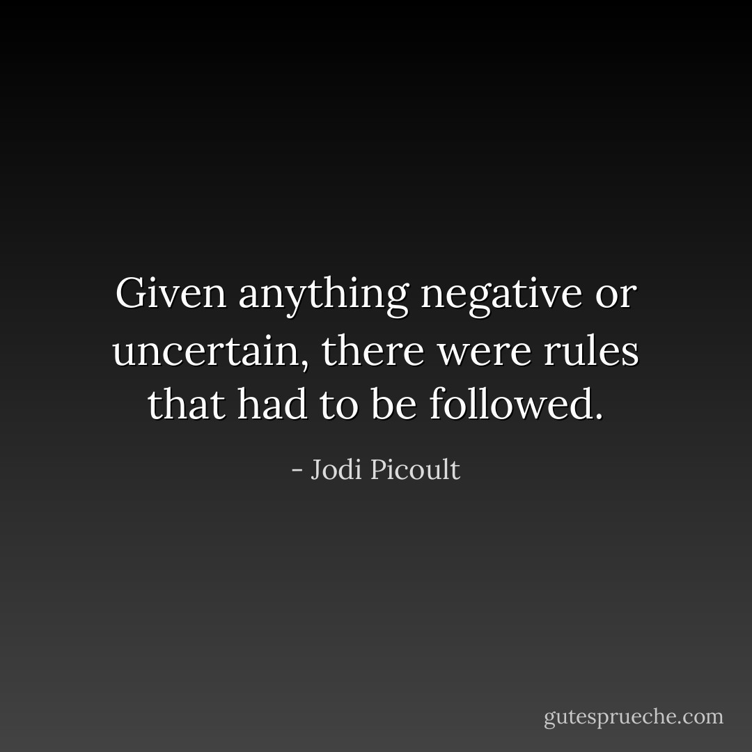 Given anything negative or uncertain, there were rules that had to be followed. - Jodi Picoult
