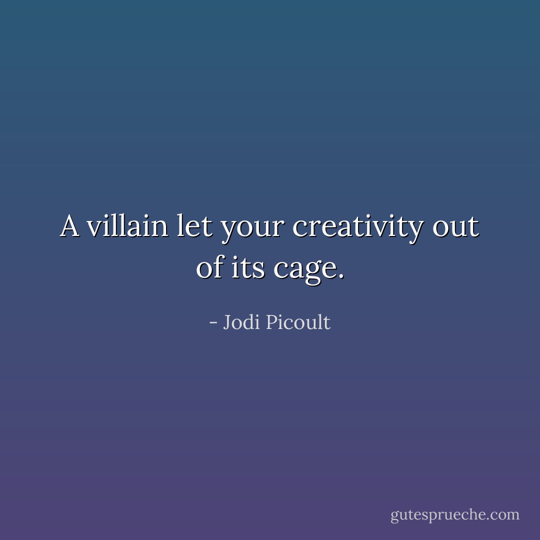 A villain let your creativity out of its cage. - Jodi Picoult