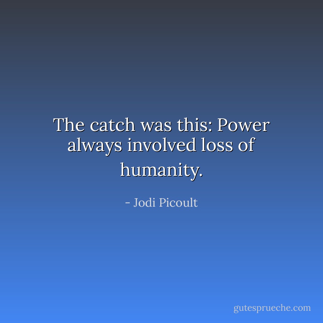 The catch was this: Power always involved loss of humanity. - Jodi Picoult