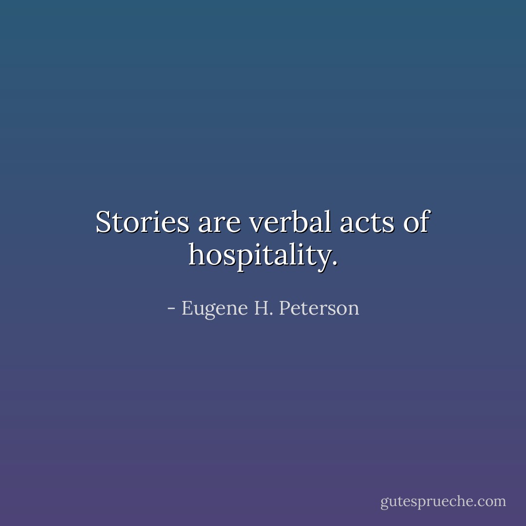 Stories are verbal acts of hospitality. - Eugene H. Peterson
