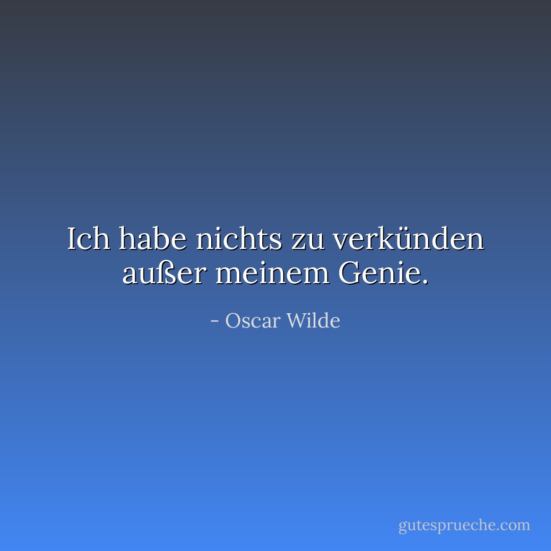 Ich habe nichts zu verkünden außer meinem Genie. - Oscar Wilde<