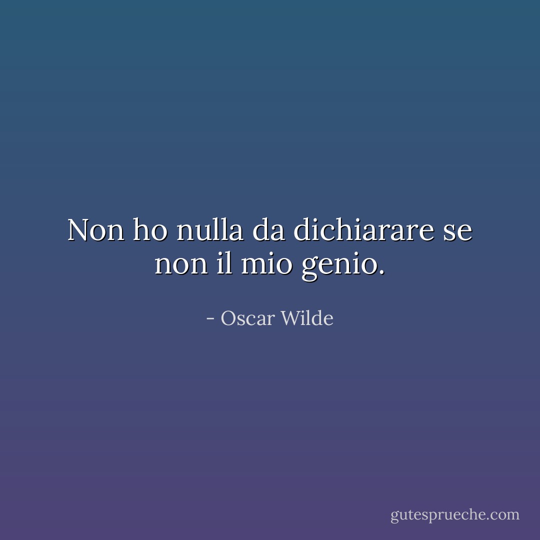 Non ho nulla da dichiarare se non il mio genio. - Oscar Wilde