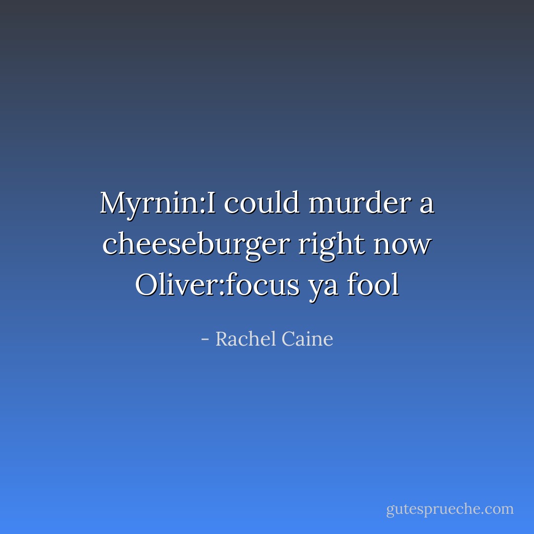 Myrnin:I could murder a cheeseburger right now<br />Oliver:focus ya fool - Rachel Caine