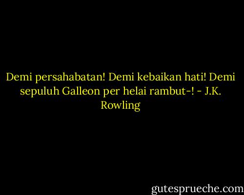 Demi persahabatan! Demi kebaikan hati! Demi sepuluh Galleon per helai rambut-! - J.K. Rowling