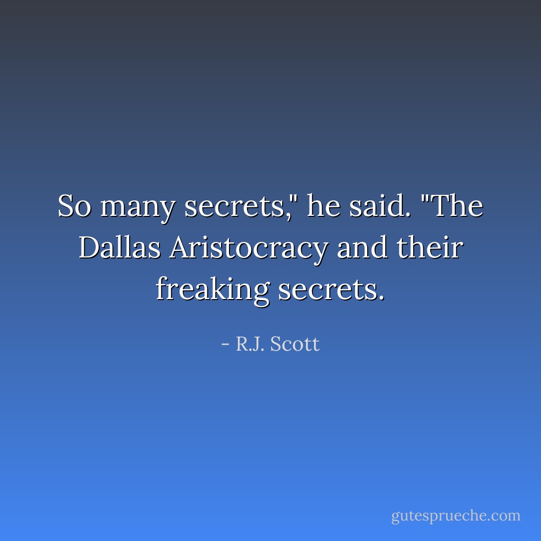 So many secrets," he said. "The Dallas Aristocracy and their freaking secrets. - R.J. Scott