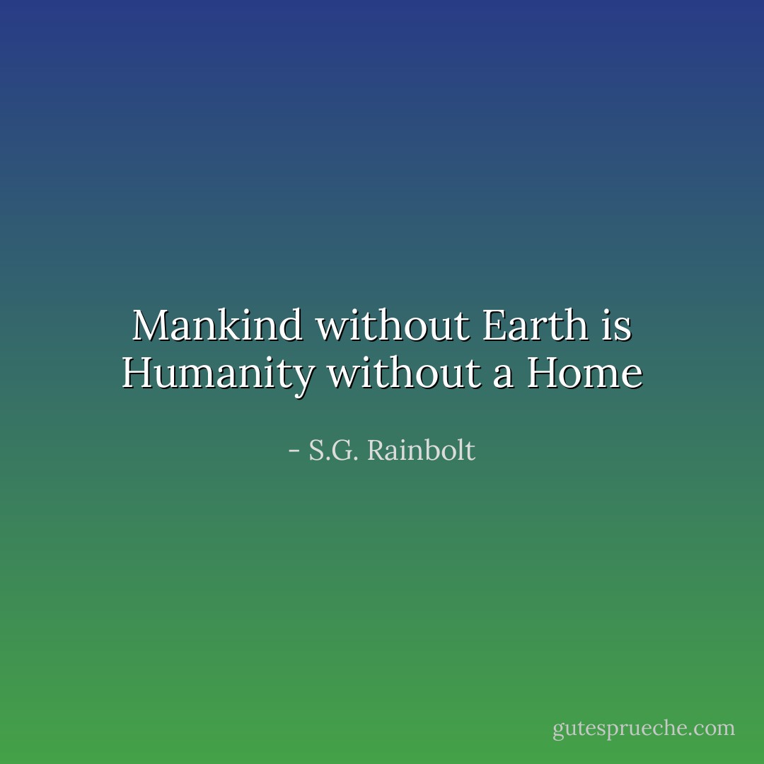 Mankind without Earth is Humanity without a Home - S.G. Rainbolt