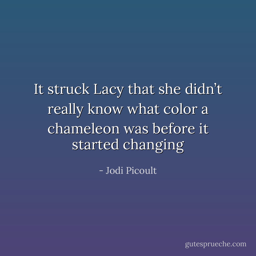 It struck Lacy that she didn’t really know what color a chameleon was before it started changing - Jodi Picoult