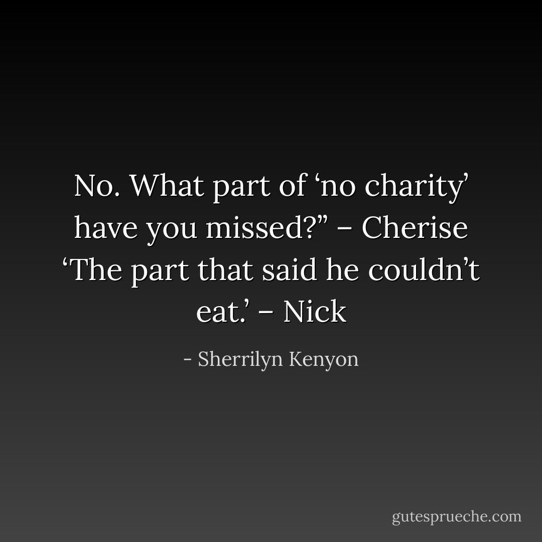 No. What part of ‘no charity’ have you missed?” – Cherise<br />‘The part that said he couldn’t eat.’ – Nick - Sherrilyn Kenyon