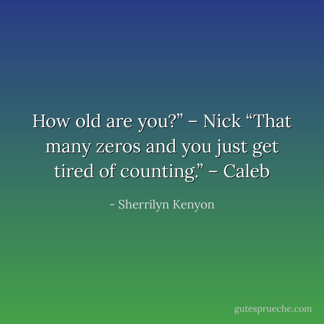 How old are you?” – Nick<br />“That many zeros and you just get tired of counting.” – Caleb - Sherrilyn Kenyon