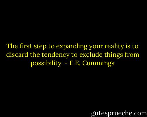 The first step to expanding your reality is to discard the tendency to exclude things from possibility. - E.E. Cummings