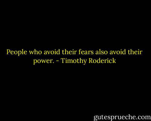 People who avoid their fears also avoid their power. - Timothy Roderick