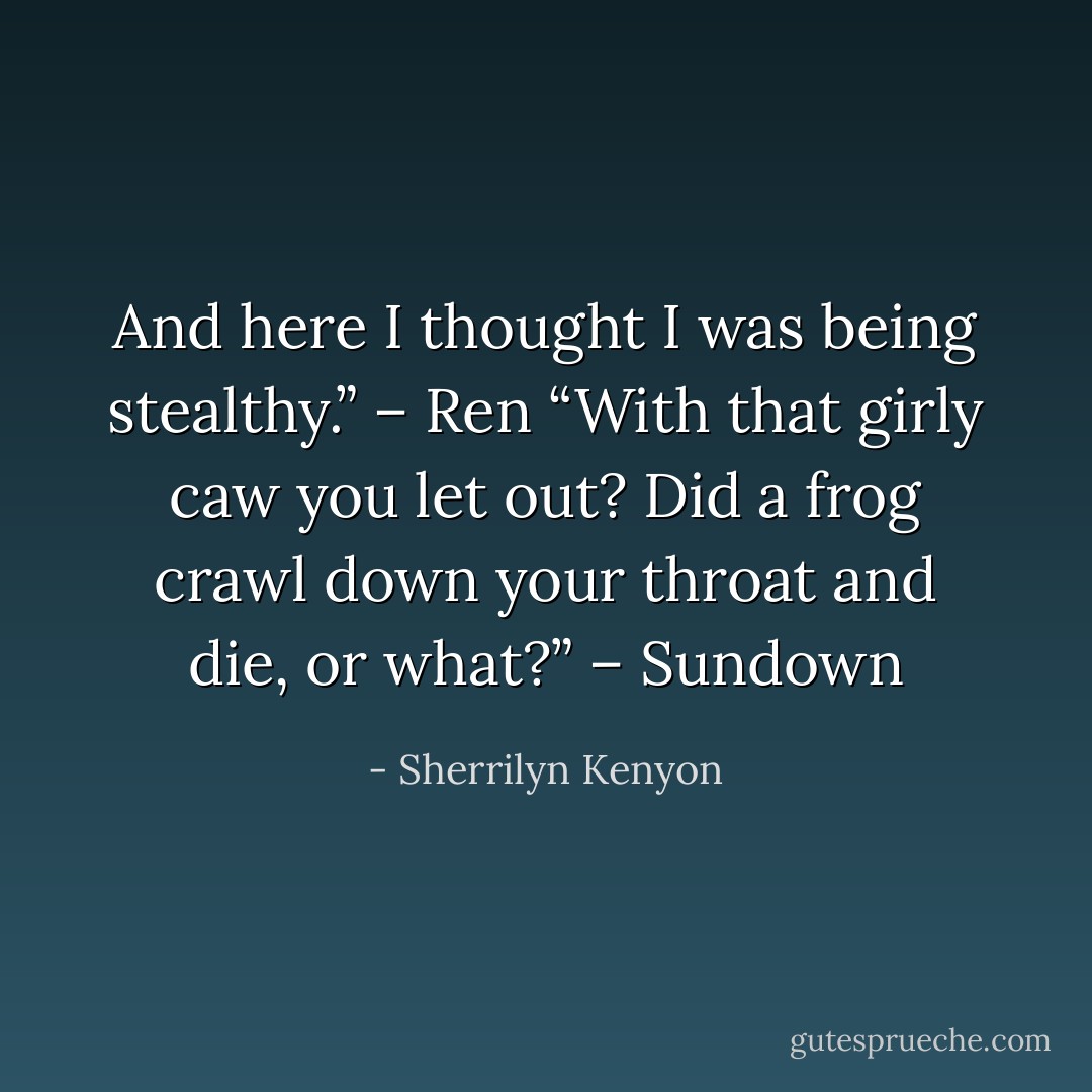 And here I thought I was being stealthy.” – Ren<br />“With that girly caw you let out? Did a frog crawl down your throat and die, or what?” – Sundown - Sherrilyn Kenyon