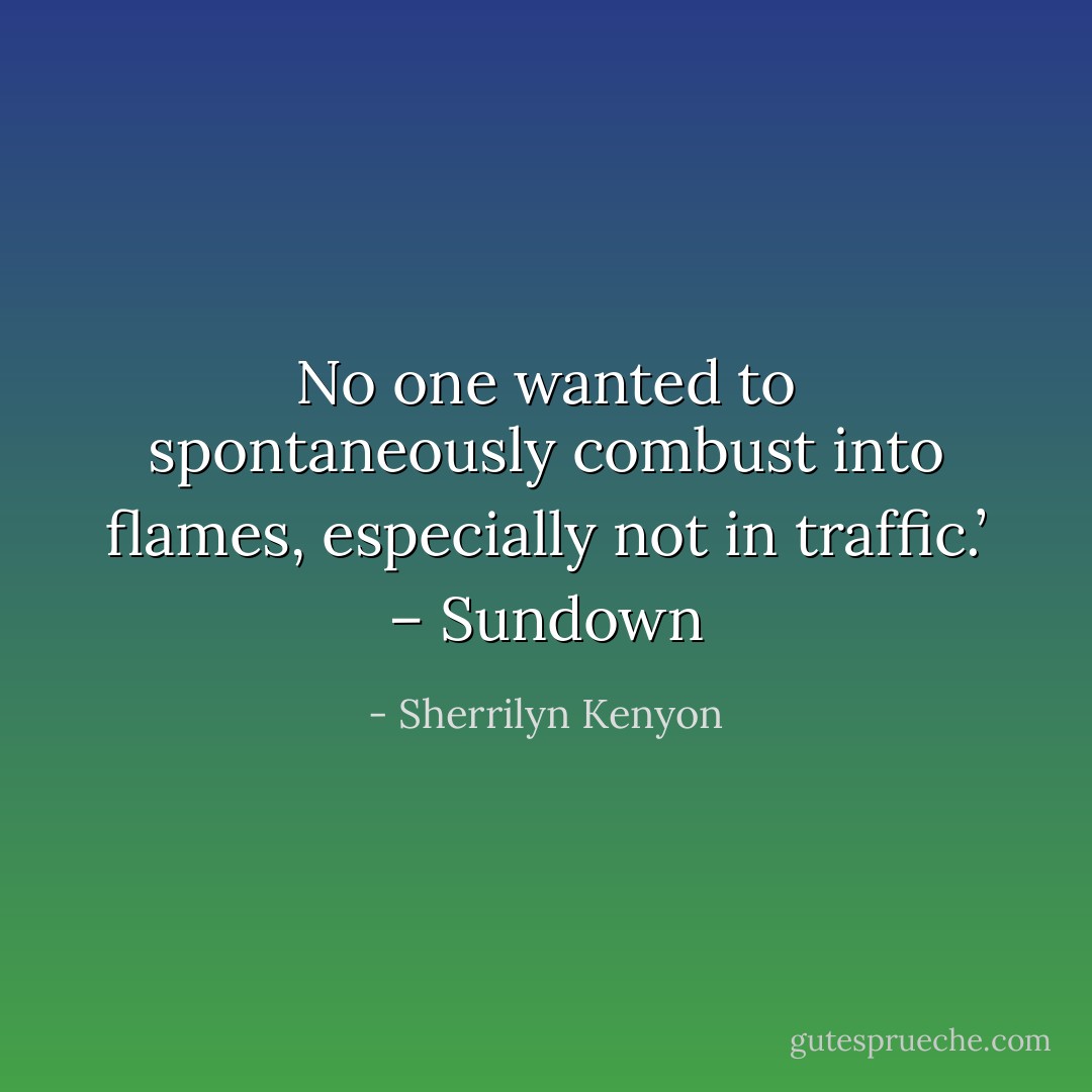No one wanted to spontaneously combust into flames, especially not in traffic.’ – Sundown - Sherrilyn Kenyon