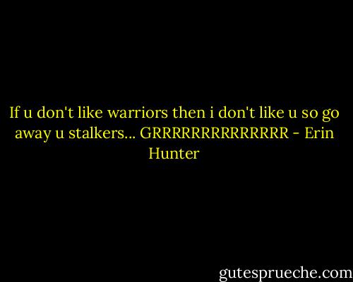 If u don't like warriors then i don't like u so go away u stalkers... GRRRRRRRRRRRRRR - Erin Hunter