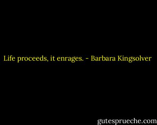 Life proceeds, it enrages. - Barbara Kingsolver