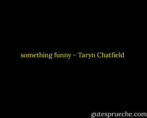 something funny - Taryn Chatfield