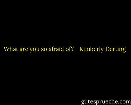 What are you so afraid of? - Kimberly Derting